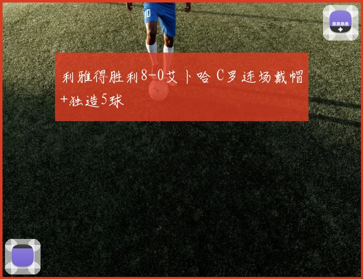利雅得胜利8-0艾卜哈 C罗连场戴帽+独造5球