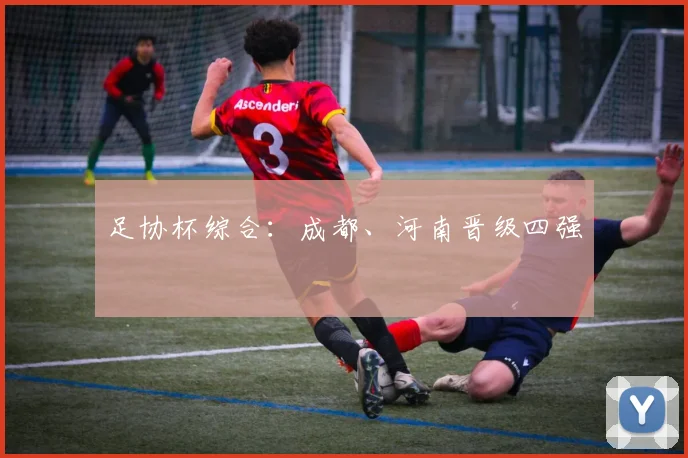 足协杯综合：成都、河南晋级四强