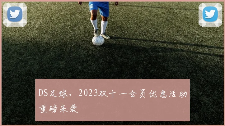 DS足球，2023双十一会员优惠活动重磅来袭