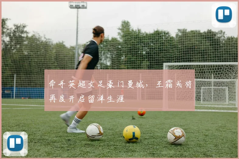 牵手英超女足豪门曼城，王霜或将再度开启留洋生涯