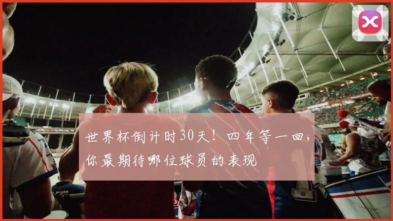 世界杯倒计时30天！四年等一回，你最期待哪位球员的表现