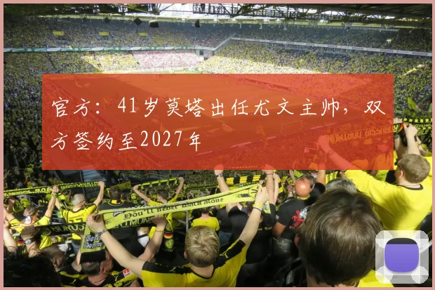 官方：41岁莫塔出任尤文主帅，双方签约至2027年