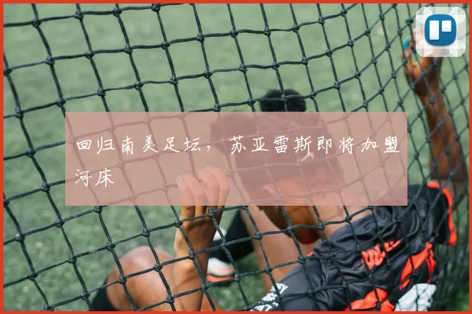 回归南美足坛，苏亚雷斯即将加盟河床