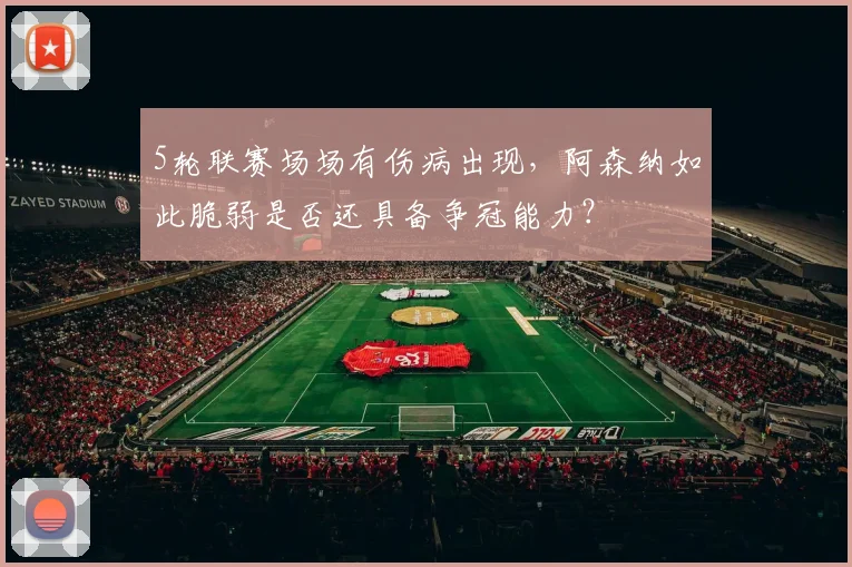 5轮联赛场场有伤病出现，阿森纳如此脆弱是否还具备争冠能力？