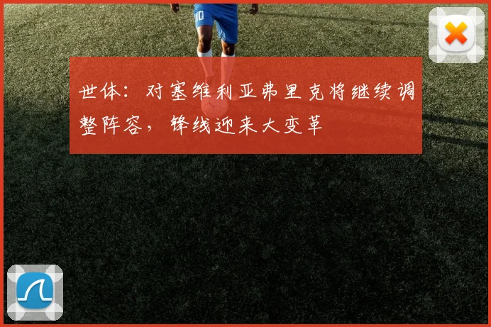 世体：对塞维利亚弗里克将继续调整阵容，锋线迎来大变革