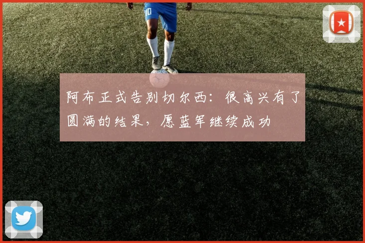 阿布正式告别切尔西：很高兴有了圆满的结果，愿蓝军继续成功