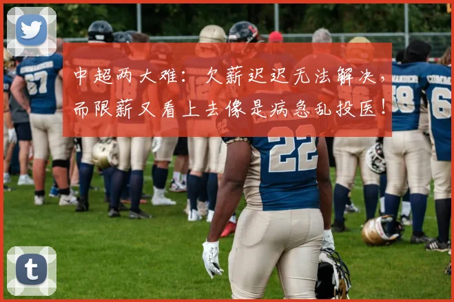 中超两大难：欠薪迟迟无法解决，而限薪又看上去像是病急乱投医！