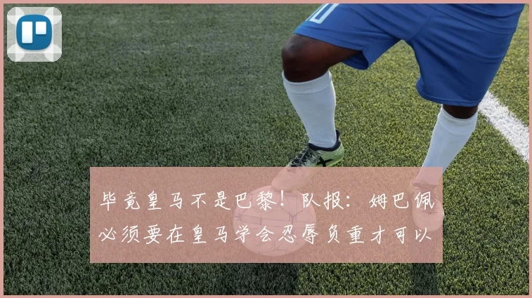 毕竟皇马不是巴黎！队报：姆巴佩必须要在皇马学会忍辱负重才可以