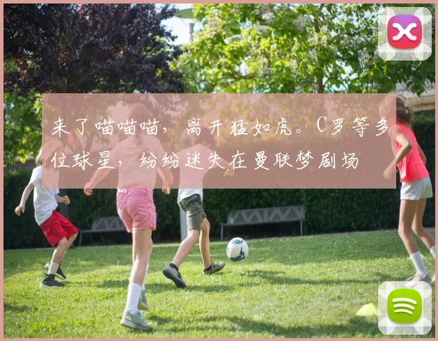 来了喵喵喵，离开猛如虎。C罗等多位球星，纷纷迷失在曼联梦剧场