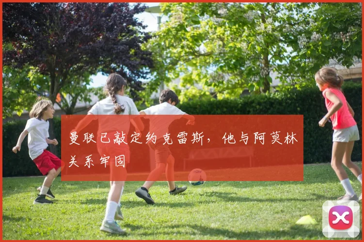 曼联已敲定约克雷斯，他与阿莫林关系牢固