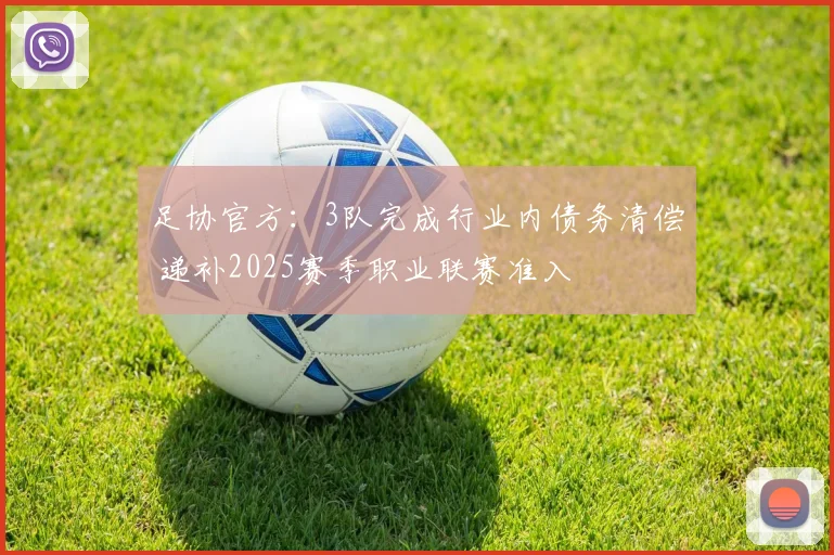 足协官方：3队完成行业内债务清偿 递补2025赛季职业联赛准入