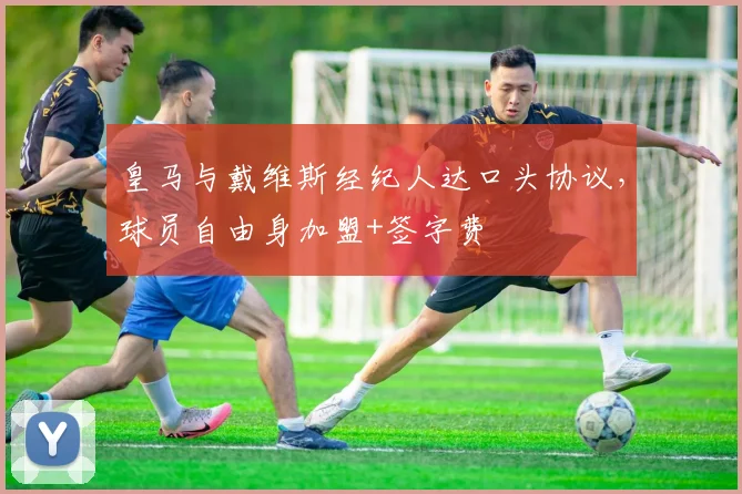 皇马与戴维斯经纪人达口头协议，球员自由身加盟+签字费