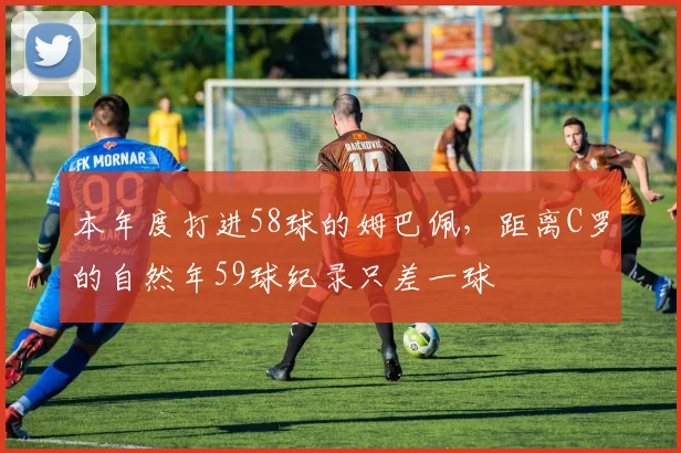 本年度打进58球的姆巴佩，距离C罗的自然年59球纪录只差一球