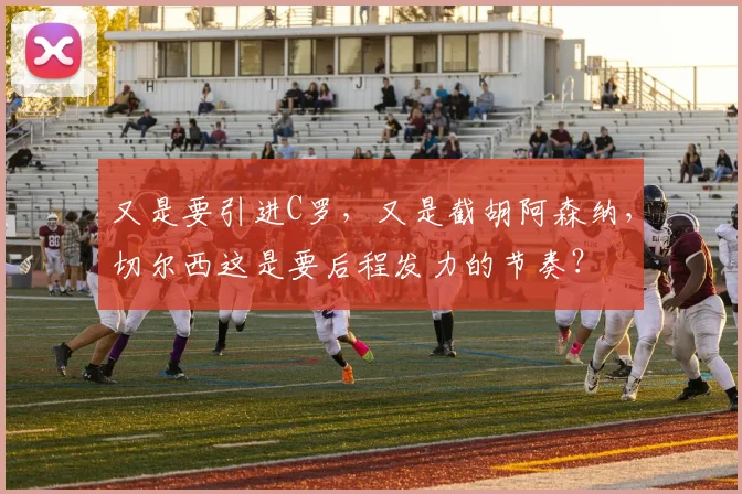 又是要引进C罗，又是截胡阿森纳，切尔西这是要后程发力的节奏？