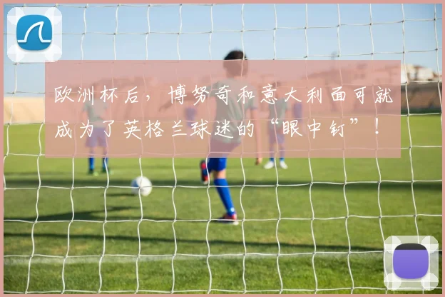 欧洲杯后，博努奇和意大利面可就成为了英格兰球迷的“眼中钉”！